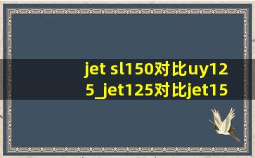 jet sl150对比uy125_jet125对比jet150